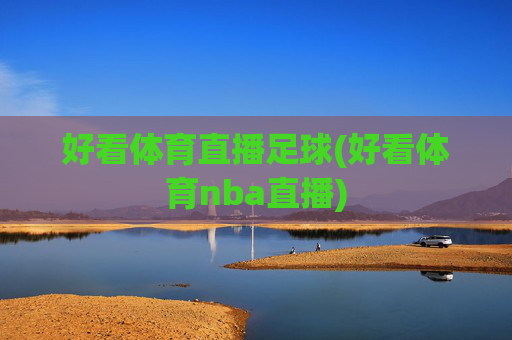 好看体育直播足球(好看体育nba直播)