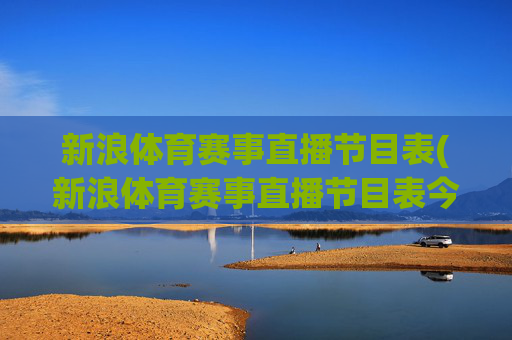 新浪体育赛事直播节目表(新浪体育赛事直播节目表今天)