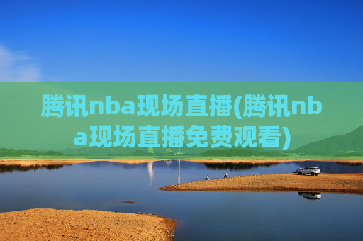 腾讯nba现场直播(腾讯nba现场直播免费观看)