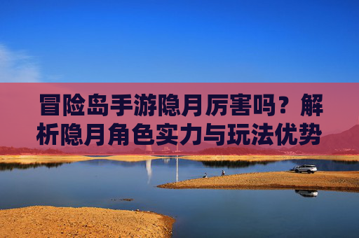 冒险岛手游隐月厉害吗？解析隐月角色实力与玩法优势，新手也能轻松掌握高段位技巧，冒险岛手游隐月厉害吗？解析角色实力与玩法优势，新手也能轻松掌握高段位技巧