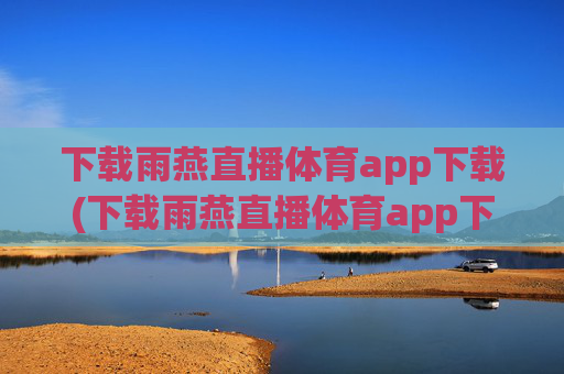 下载雨燕直播体育app下载(下载雨燕直播体育app下载安装)