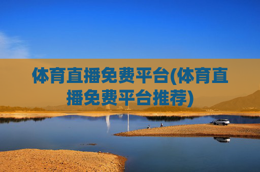 体育直播免费平台(体育直播免费平台推荐)