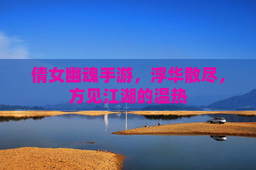倩女幽魂手游,浮华散尽,方见江湖的温热