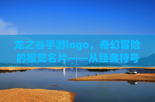 龙之谷手游logo，奇幻冒险的视觉名片——从经典符号到现代玩家连接的桥梁，龙之谷手游logo，奇幻冒险的视觉名片——连接经典与现代的玩家桥梁