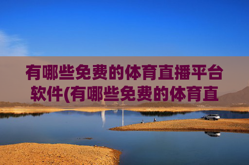 有哪些免费的体育直播平台软件(有哪些免费的体育直播平台软件好用)