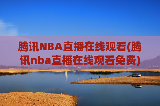 腾讯NBA直播在线观看(腾讯nba直播在线观看免费)