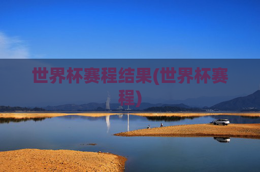 世界杯赛程结果(世界杯赛程)