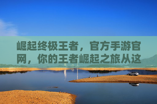 崛起终极王者,官方手游官网,你的王者崛起之旅从这里开始