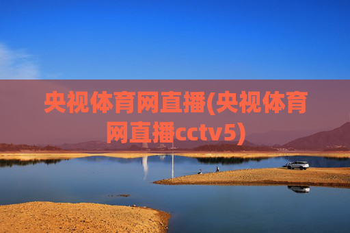 央视体育网直播(央视体育网直播cctv5)