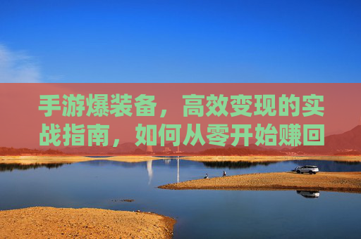 手游爆装备，高效变现的实战指南，如何从零开始赚回本钱？