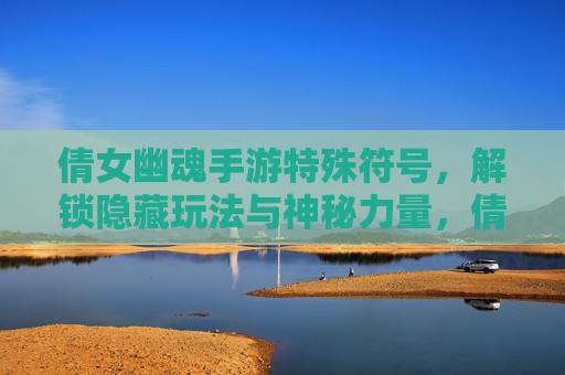 倩女幽魂手游特殊符号，解锁隐藏玩法与神秘力量，倩女幽魂手游特殊符号，解锁隐藏玩法与神秘力量