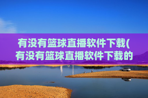 有没有篮球直播软件下载(有没有篮球直播软件下载的)