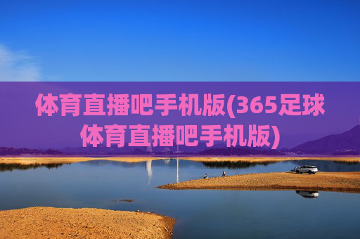 体育直播吧手机版(365足球体育直播吧手机版)