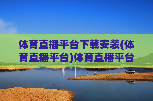体育直播平台下载安装(体育直播平台)体育直播平台下载安装，官方版下载与安装步骤详解