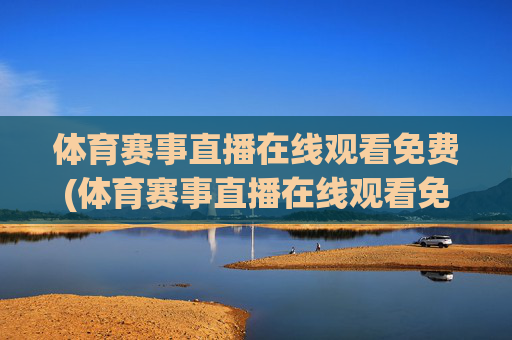 体育赛事直播在线观看免费(体育赛事直播在线观看免费直播)