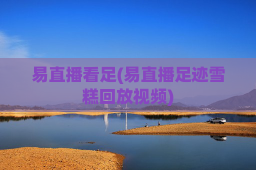 易直播看足(易直播足迹雪糕回放视频)