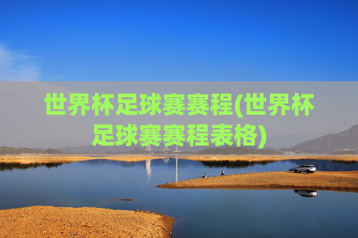 世界杯足球赛赛程(世界杯足球赛赛程表格)