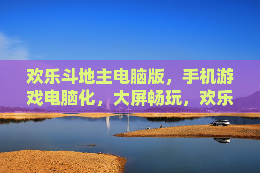 欢乐斗地主电脑版，手机游戏电脑化，大屏畅玩，欢乐加倍！欢乐斗地主电脑版，手机游戏电脑化，大屏畅玩，欢乐加倍！