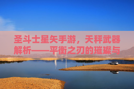 圣斗士星矢手游，天秤武器解析——平衡之刃的璀璨与挑战