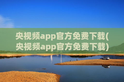 央视频app官方免费下载(央视频app官方免费下载)