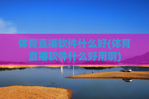 体育直播软件什么好(体育直播软件什么好用啊)