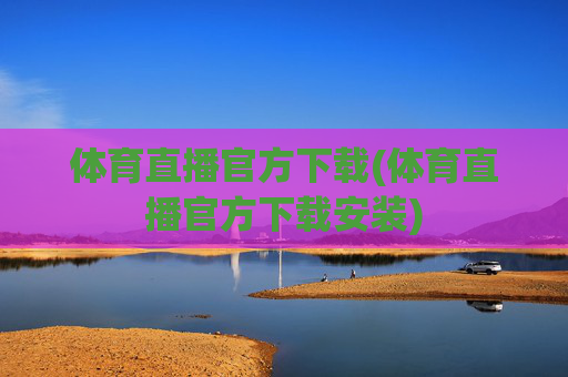 体育直播官方下载(体育直播官方下载安装)