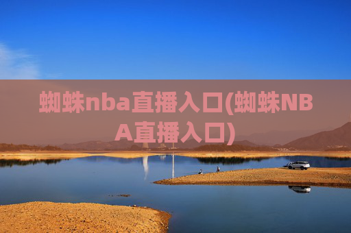 蜘蛛nba直播入口(蜘蛛NBA直播入口)