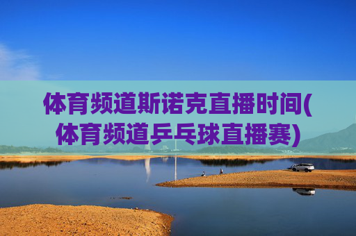 体育频道斯诺克直播时间(体育频道乒乓球直播赛)