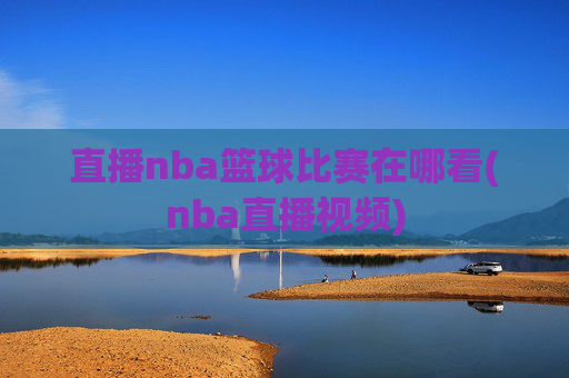 直播nba篮球比赛在哪看(nba直播视频)
