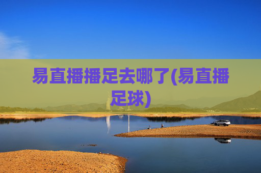 易直播播足去哪了(易直播足球)