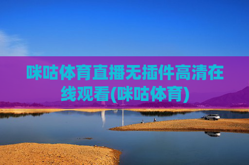 咪咕体育直播无插件高清在线观看(咪咕体育)
