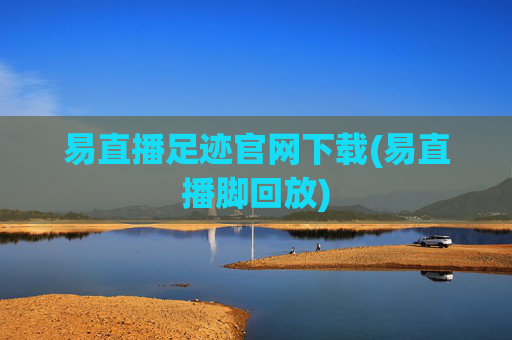 易直播足迹官网下载(易直播脚回放)