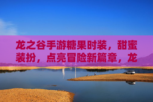 龙之谷手游糖果时装，甜蜜装扮，点亮冒险新篇章，龙之谷手游糖果时装，甜蜜装扮，点亮冒险新篇章