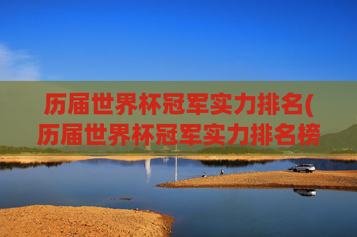 历届世界杯冠军实力排名(历届世界杯冠军实力排名榜)