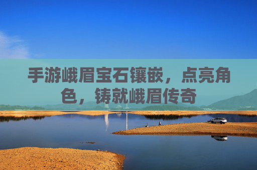 手游峨眉宝石镶嵌,点亮角色,铸就峨眉传奇