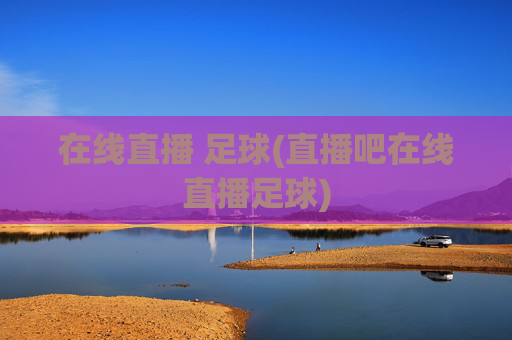 在线直播 足球(直播吧在线直播足球)