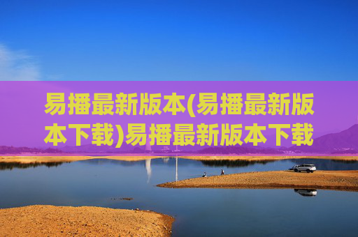 易播最新版本(易播最新版本下载)易播最新版本下载