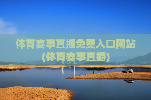 体育赛事直播免费入口网站(体育赛事直播)