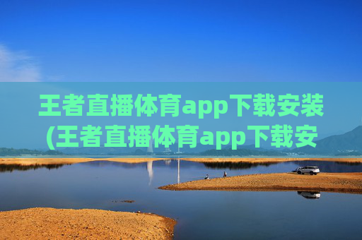 王者直播体育app下载安装(王者直播体育app下载安装苹果)王者直播体育app下载安装(王者直播体育app下载安装苹果)