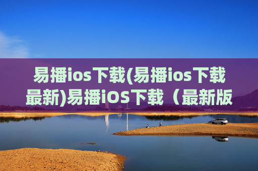 易播ios下载(易播ios下载最新)易播iOS下载（最新版易播下载）