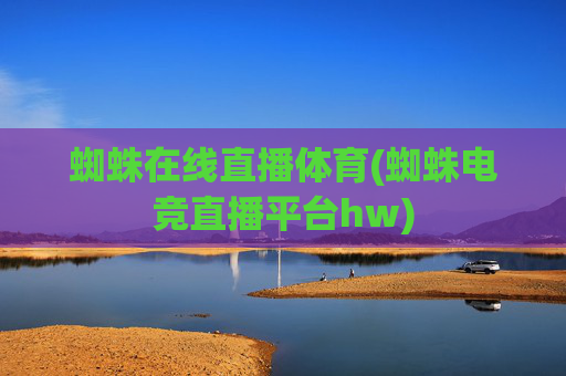 蜘蛛在线直播体育(蜘蛛电竞直播平台hw)