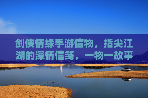 剑侠情缘手游信物，指尖江湖的深情信笺，一物一故事，剑侠情缘手游信物，指尖江湖的深情信笺，一物一故事