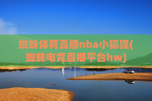蜘蛛体育直播nba小狐狸(蜘蛛电竞直播平台hw)