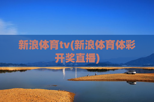 新浪体育tv(新浪体育体彩开奖直播)