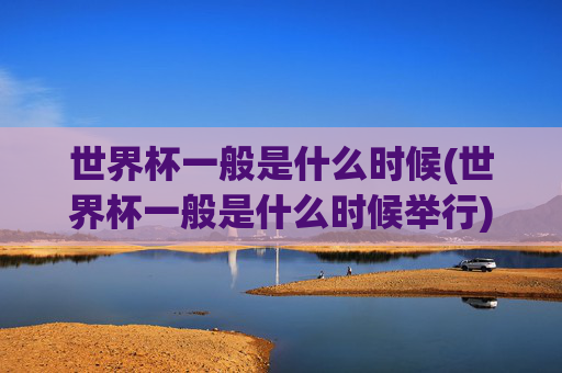 世界杯一般是什么时候(世界杯一般是什么时候举行)