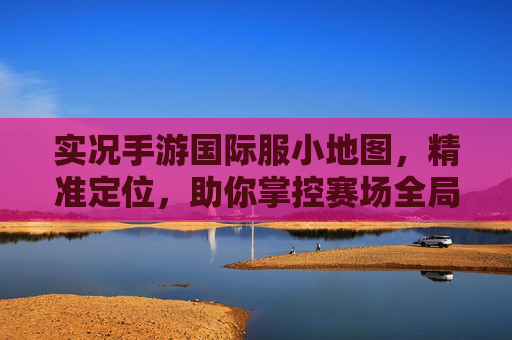 实况手游国际服小地图，精准定位，助你掌控赛场全局