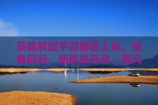 英雄联盟手游国区上线，经典回归，新篇章开启，国风元素与怀旧体验双线引爆玩家期待，英雄联盟手游国区上线，经典回归新篇章，国风与怀旧体验引爆玩家期待