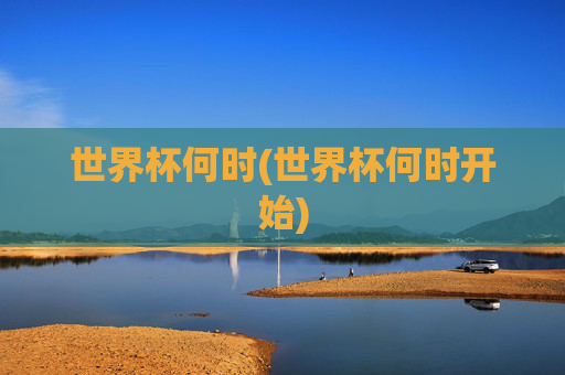 世界杯何时(世界杯何时开始)