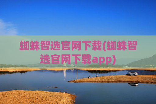 蜘蛛智选官网下载(蜘蛛智选官网下载app)