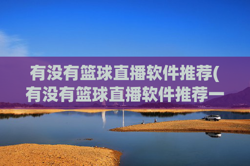 有没有篮球直播软件推荐(有没有篮球直播软件推荐一下)